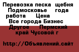 Перевозка песка, щебня Подмосковье, 2 года работа.  › Цена ­ 3 760 - Все города Бизнес » Другое   . Пермский край,Чусовой г.